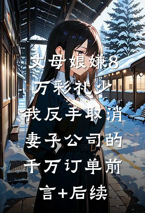 丈母娘嫌8万彩礼少，我反手取消妻子公司的千万订单前言+后续