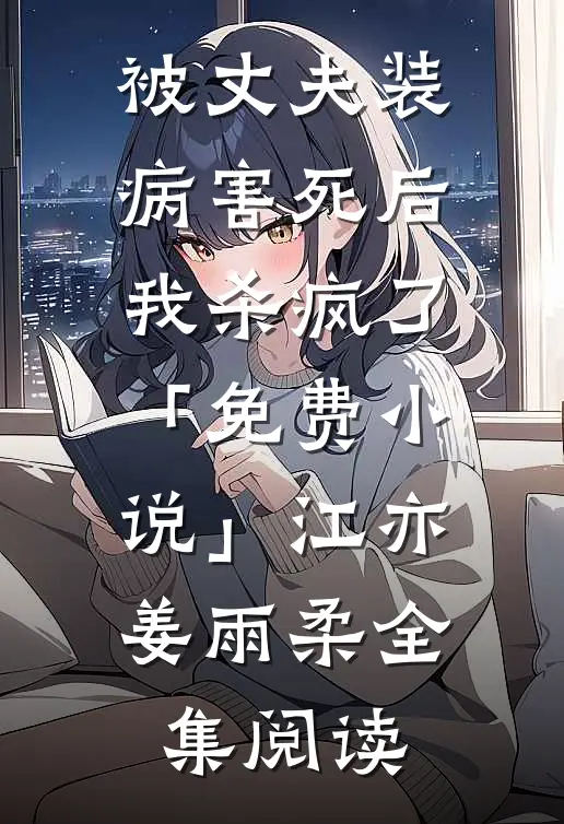 被丈夫装病害死后，我杀疯了「免费小说」江亦姜雨柔全集阅读