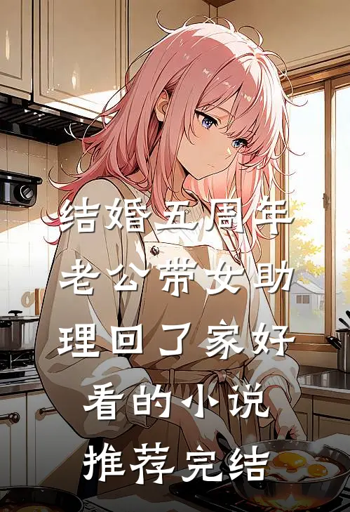 结婚五周年，老公带女助理回了家好看的小说推荐完结