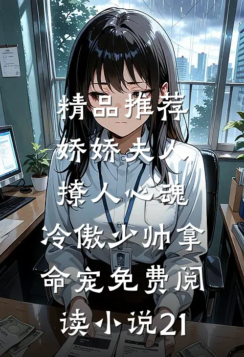 精品推荐娇娇夫人撩人心魂,冷傲少帅拿命宠免费阅读小说 21