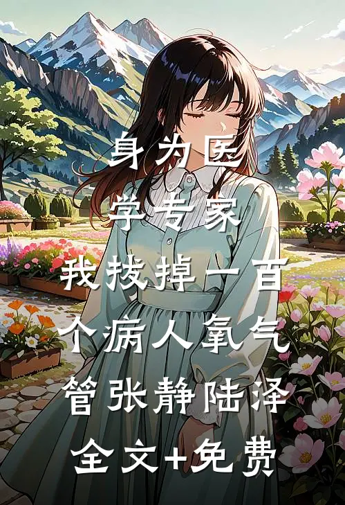 身为医学专家，我拔掉一百个病人氧气管张静陆泽全文+免费