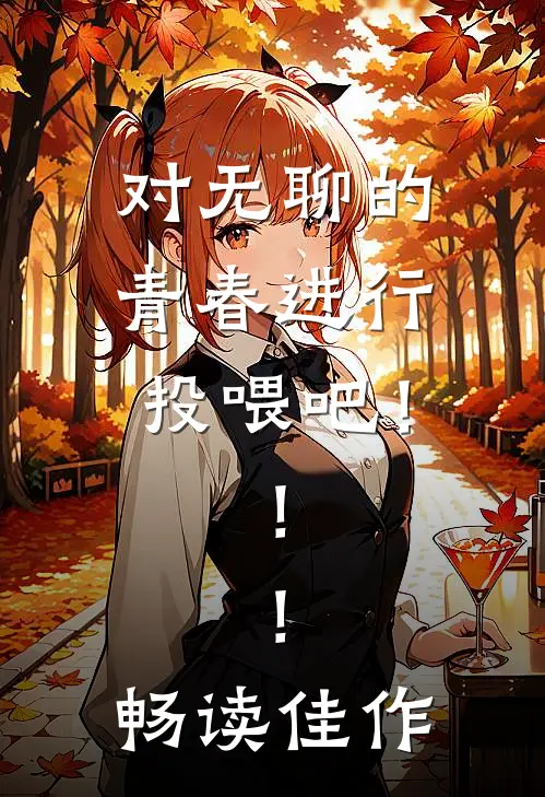 对无聊的青春进行投喂吧！！！畅读佳作