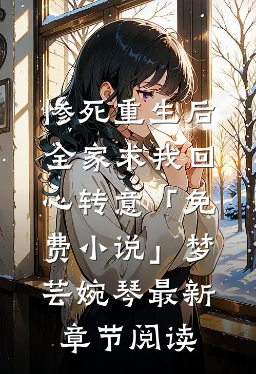 惨死重生后，全家求我回心转意「免费小说」梦芸婉琴最新章节阅读