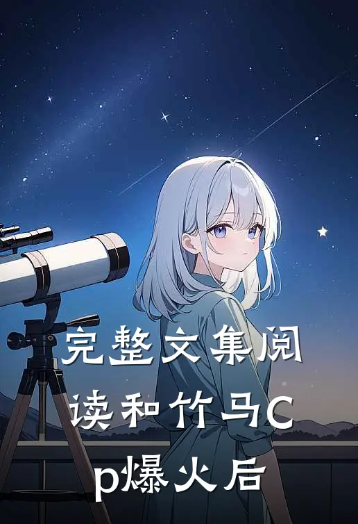 完整文集阅读和竹马Cp爆火后