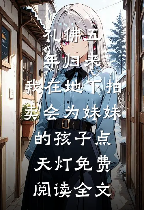 礼佛五年归来，我在地下拍卖会为妹妹的孩子点天灯免费阅读全文