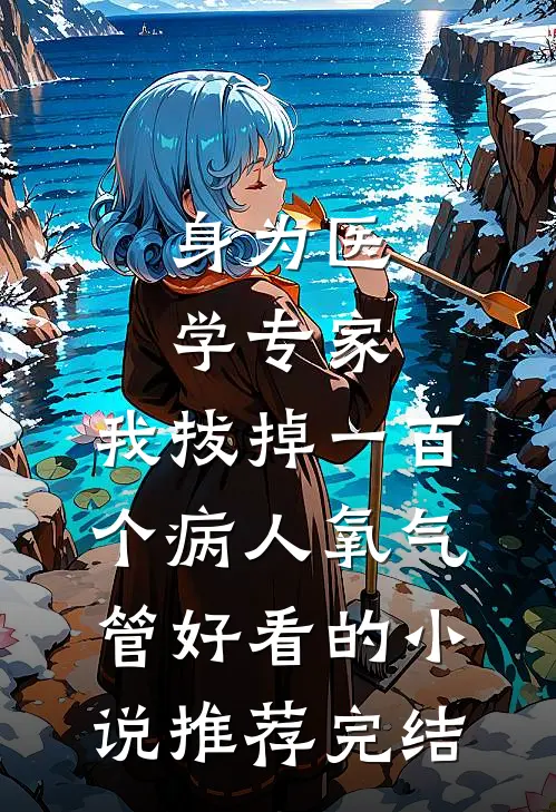 身为医学专家，我拔掉一百个病人氧气管好看的小说推荐完结