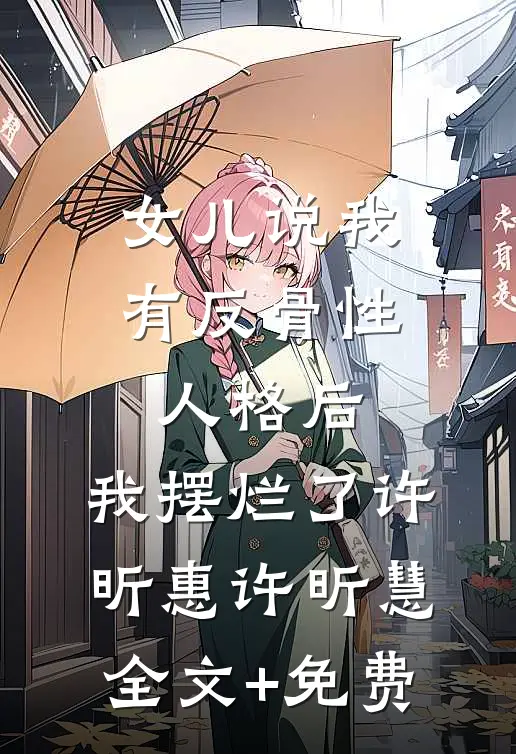 女儿说我有反骨性人格后，我摆烂了许昕惠许昕慧全文+免费