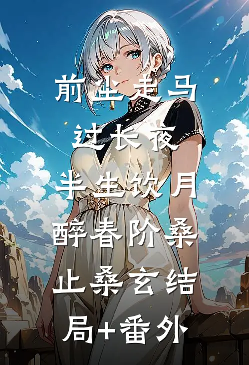 前尘走马过长夜，半生饮月醉春阶桑止桑玄结局+番外