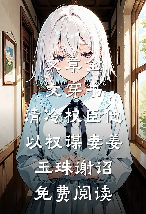 文章全文穿书:清冷权臣他以权谋妻 姜玉珠 谢诏 免费阅读