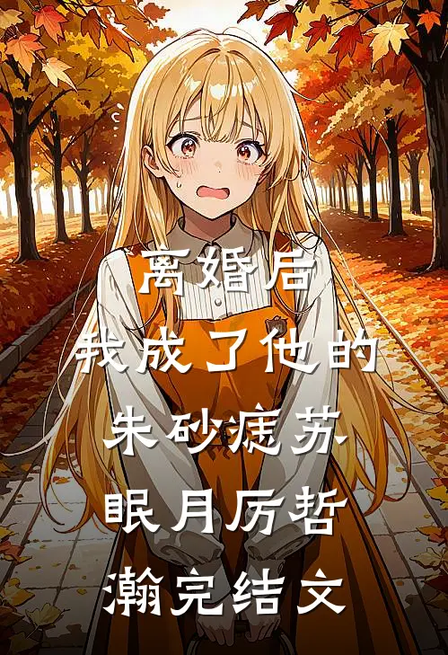 离婚后，我成了他的朱砂痣苏眠月厉哲瀚完结文