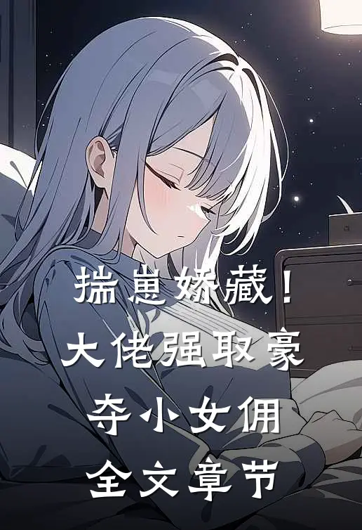 揣崽娇藏！大佬强取豪夺小女佣全文章节
