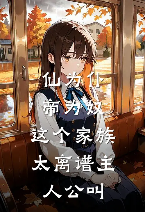仙为仆，帝为奴，这个家族太离谱主人公叫