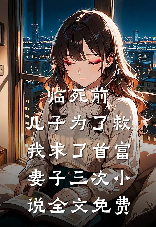 临死前，儿子为了救我求了首富妻子三次小说全文免费