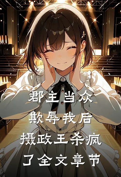 郡主当众欺辱我后，摄政王杀疯了全文章节