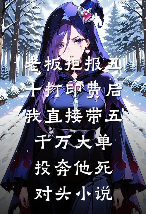老板拒报五十打印费后，我直接带五千万大单投奔他死对头小说