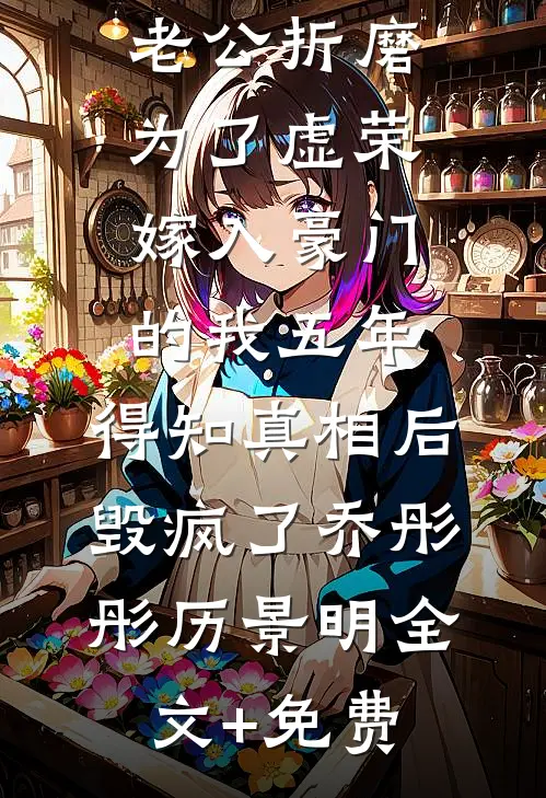 老公折磨为了虚荣嫁入豪门的我五年，得知真相后毁疯了乔彤彤历景明全文+免费
