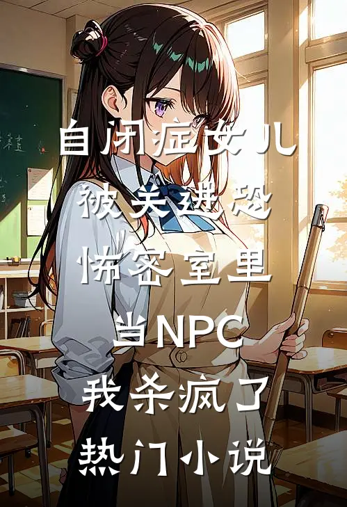 自闭症女儿被关进恐怖密室里当NPC，我杀疯了热门小说