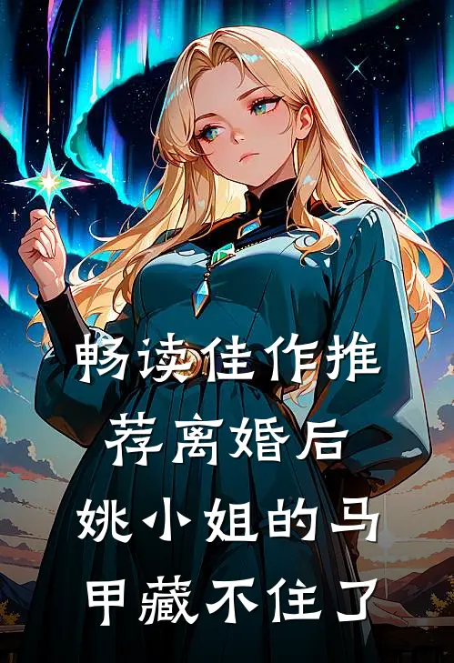 畅读佳作推荐离婚后，姚小姐的马甲藏不住了
