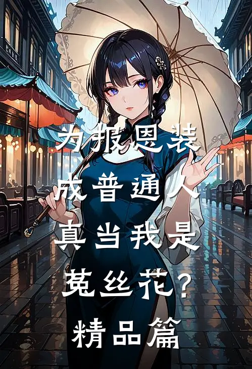 为报恩装成普通人，真当我是菟丝花？精品篇