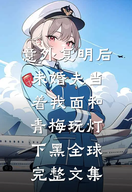 意外复明后，未婚夫当着我面和青梅玩灯下黑全球完整文集