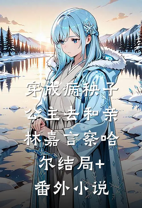 穿成病秧子公主去和亲林嘉言察哈尔结局+番外小说