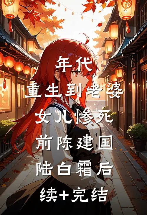 年代：重生到老婆女儿惨死前陈建国陆白霜后续+完结