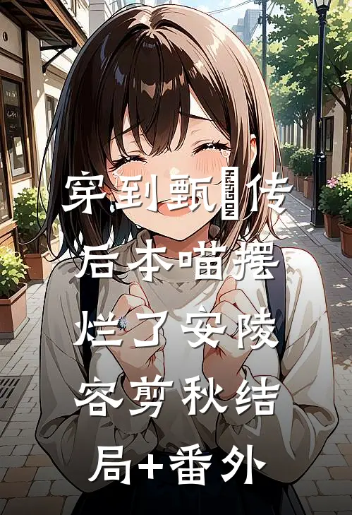 穿到甄嬛传后本喵摆烂了安陵容剪秋结局+番外