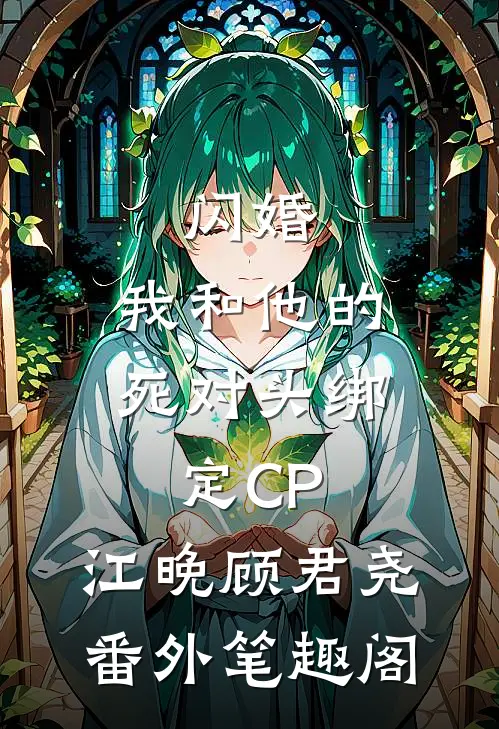 闪婚：我和他的死对头绑定CP：江晚顾君尧番外笔趣阁