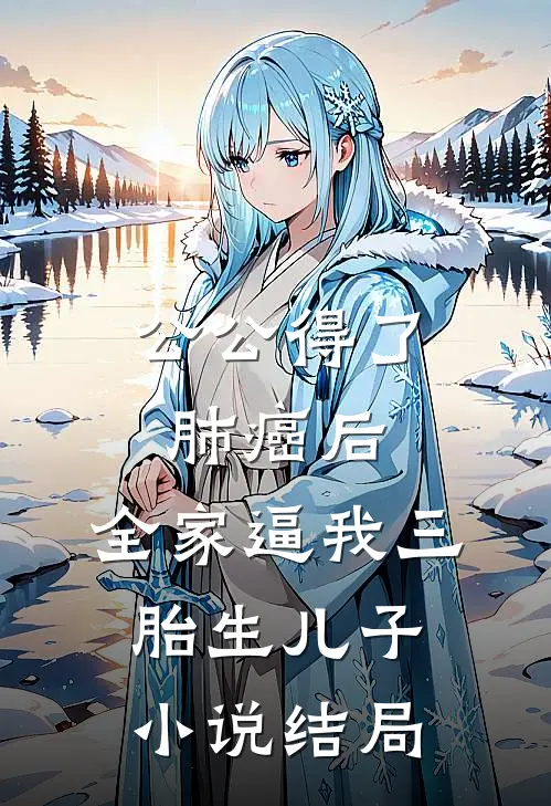 公公得了肺癌后，全家逼我三胎生儿子小说结局