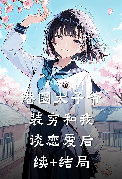 港圈太子爷装穷和我谈恋爱后续+结局