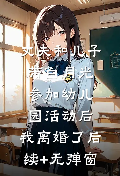 丈夫和儿子带白月光参加幼儿园活动后，我离婚了后续+无弹窗