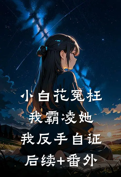 小白花冤枉我霸凌她，我反手自证后续+番外