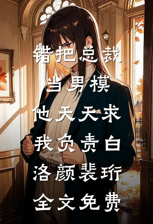 错把总裁当男模，他天天求我负责白洛颜裴珩全文免费