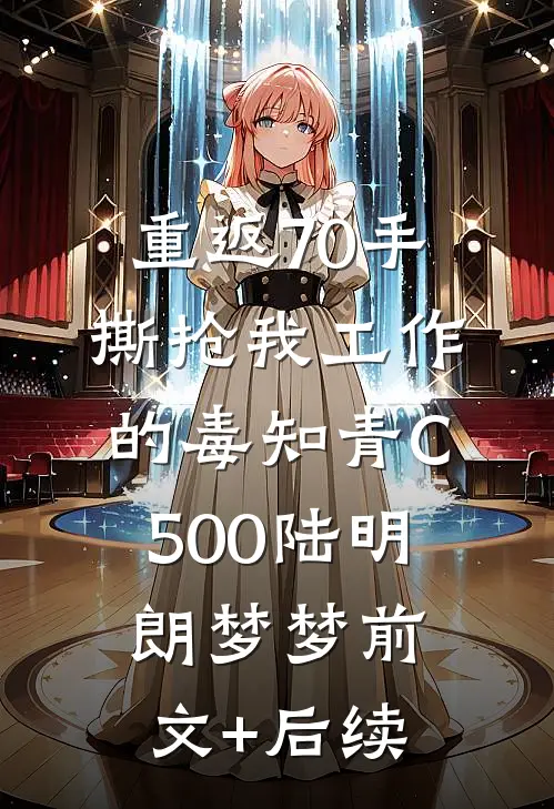 重返70手撕抢我工作的毒知青C500陆明朗梦梦前文+后续