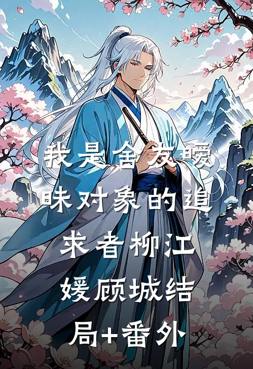 我是舍友暧昧对象的追求者柳江媛顾城结局+番外