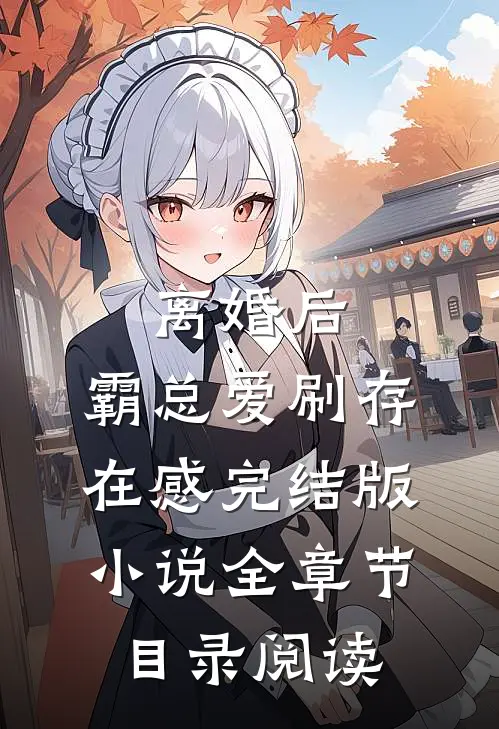 离婚后，霸总爱刷存在感完结版小说全章节目录阅读