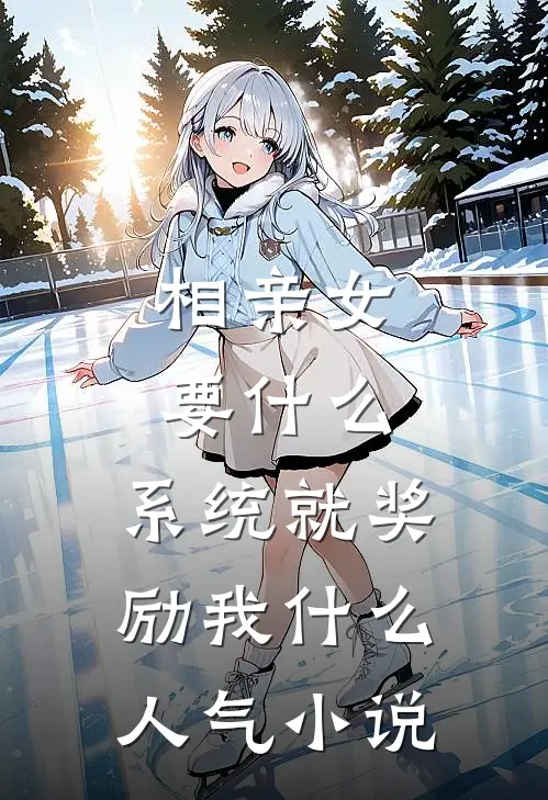 相亲女要什么，系统就奖励我什么人气小说