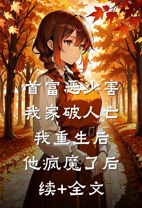首富恶少害我家破人亡，我重生后，他疯魔了后续+全文