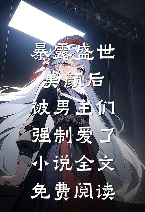 暴露盛世美颜后，被男主们强制爱了小说全文免费阅读