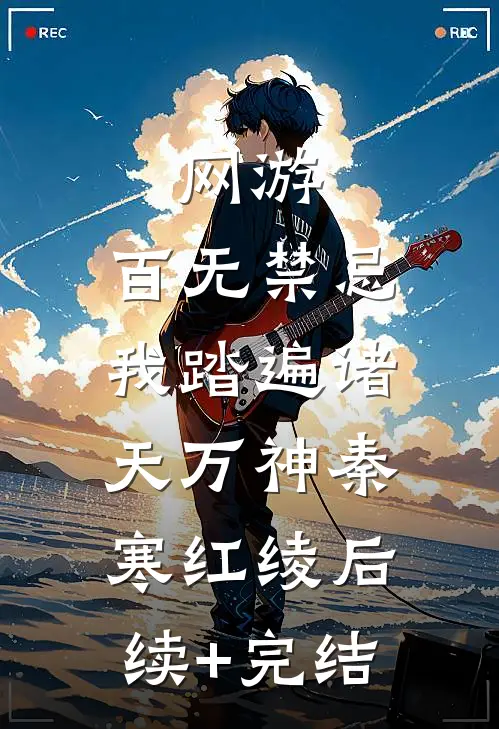 网游：百无禁忌，我踏遍诸天万神秦寒红绫后续+完结