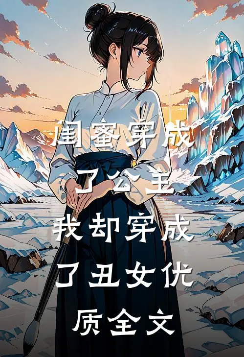 闺蜜穿成了公主，我却穿成了丑女优质全文