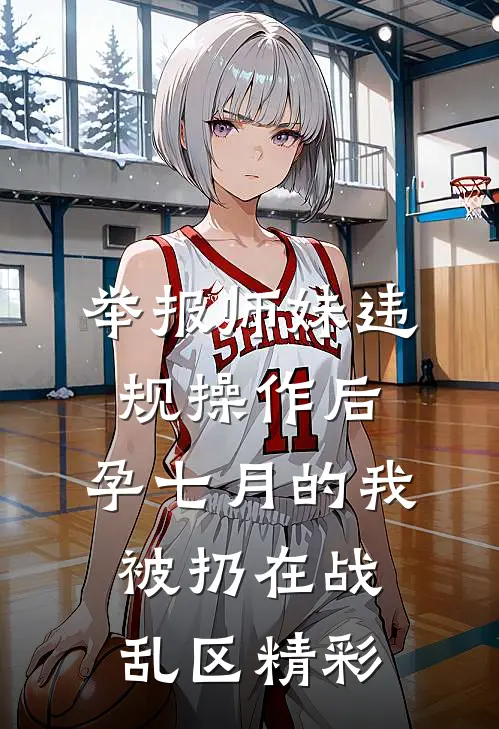 举报师妹违规操作后，孕七月的我被扔在战乱区精彩