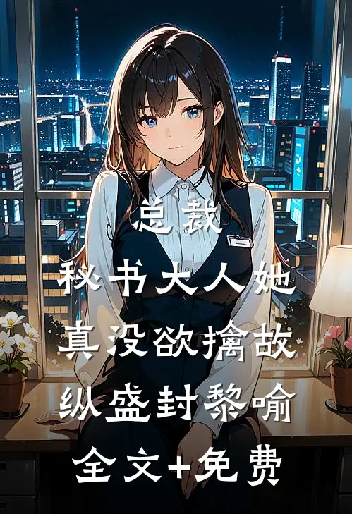 总裁，秘书大人她真没欲擒故纵盛封黎喻全文+免费