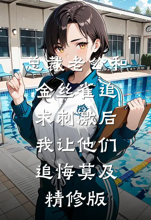 总裁老公和金丝雀追求刺激后，我让他们追悔莫及精修版