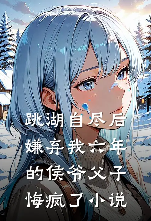 跳湖自尽后，嫌弃我六年的侯爷父子悔疯了小说