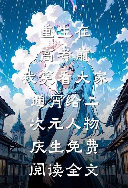 重生在高考前，我笑看大家通宵给二次元人物庆生免费阅读全文