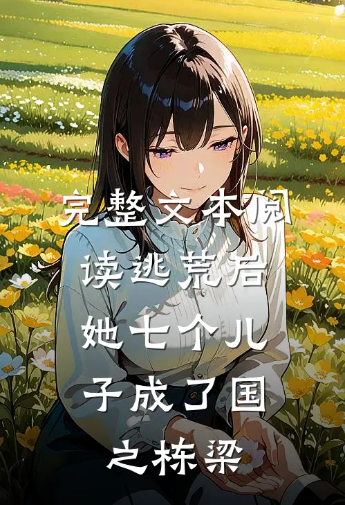 完整文本阅读逃荒后，她七个儿子成了国之栋梁