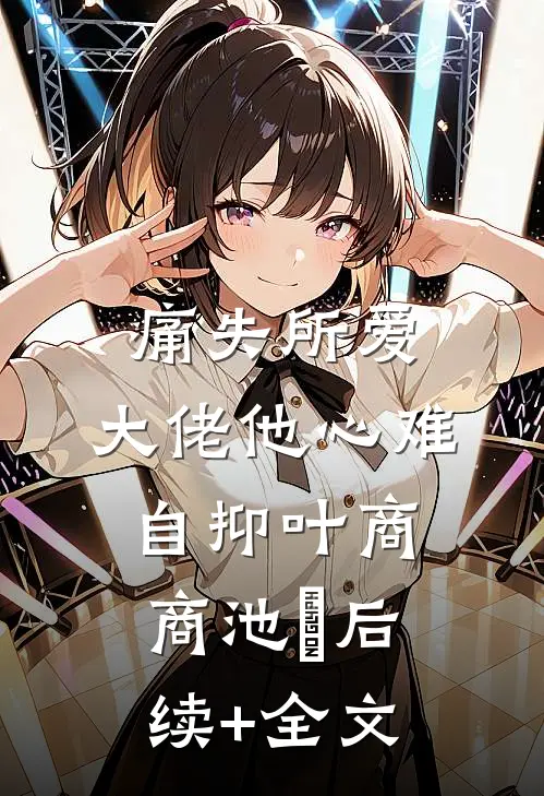 痛失所爱，大佬他心难自抑叶商商池眘后续+全文