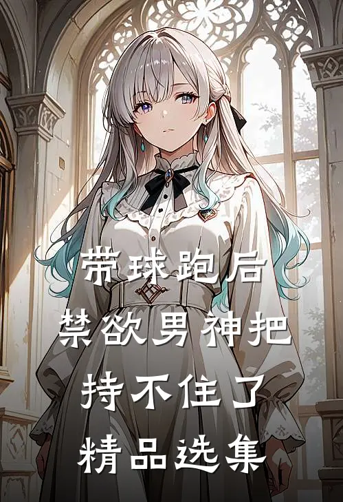带球跑后，禁欲男神把持不住了精品选集