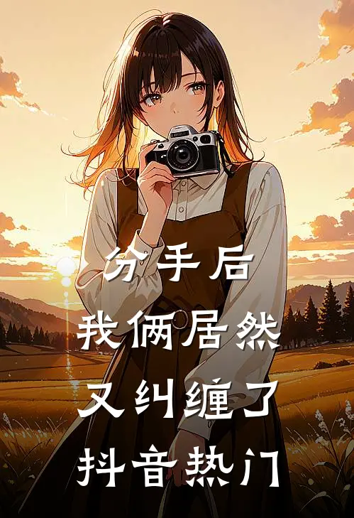 分手后，我俩居然又纠缠了抖音热门